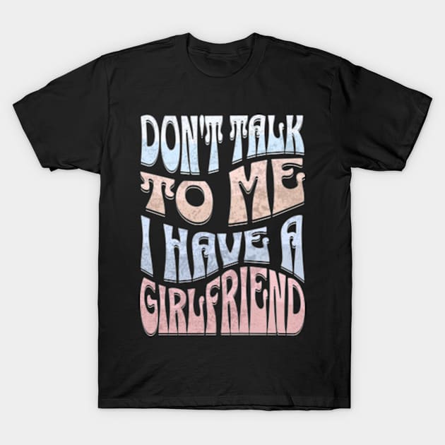 Dont Talk to Me I Have a Girlfriend T-Shirt by Alea's